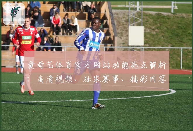 爱奇艺体育官方网站功能亮点解析：高清视频、独家赛事、精彩内容一网打尽