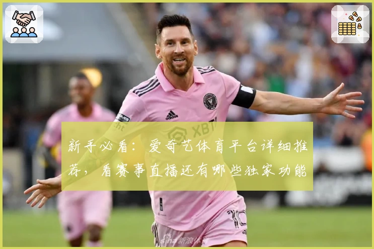 新手必看：爱奇艺体育平台详细推荐，看赛事直播还有哪些独家功能亮点