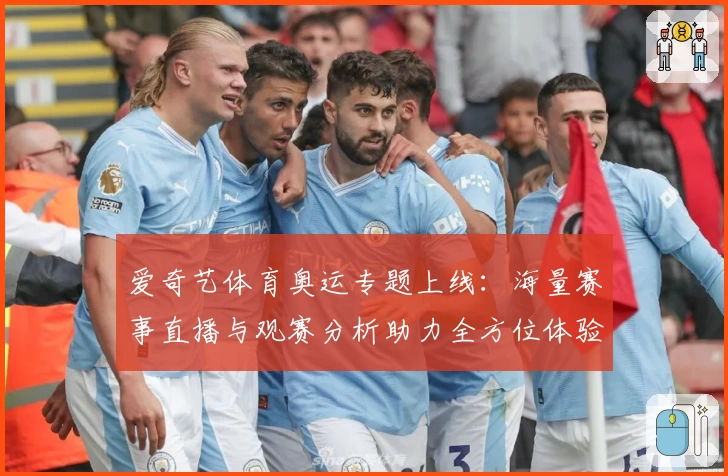 爱奇艺体育奥运专题上线：海量赛事直播与观赛分析助力全方位体验
