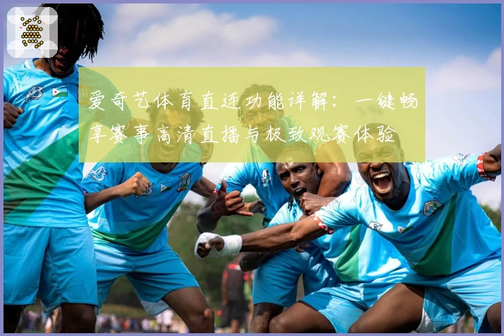 爱奇艺体育直连功能详解：一键畅享赛事高清直播与极致观赛体验