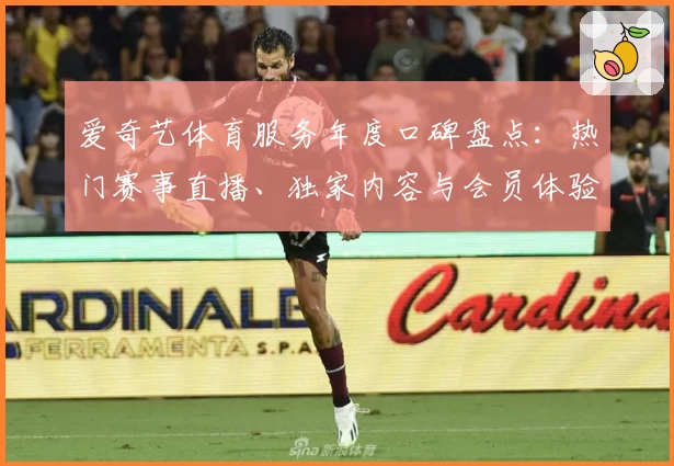 爱奇艺体育服务年度口碑盘点：热门赛事直播、独家内容与会员体验全解析