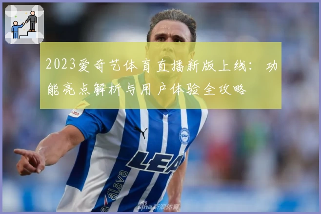 2023爱奇艺体育直播新版上线：功能亮点解析与用户体验全攻略