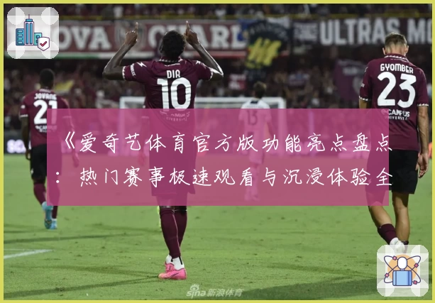 《爱奇艺体育官方版功能亮点盘点：热门赛事极速观看与沉浸体验全解析》