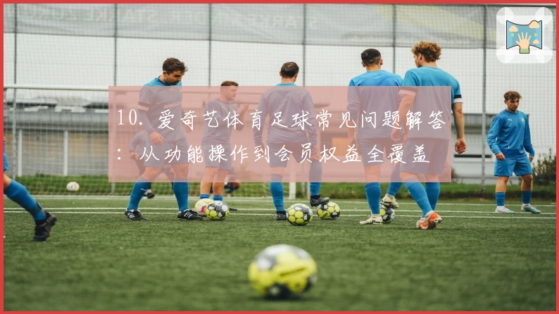 10. 爱奇艺体育足球常见问题解答：从功能操作到会员权益全覆盖