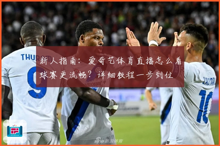 新人指南：爱奇艺体育直播怎么看球赛更流畅？详细教程一步到位