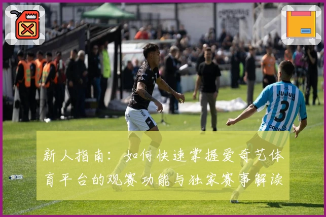 新人指南：如何快速掌握爱奇艺体育平台的观赛功能与独家赛事解读