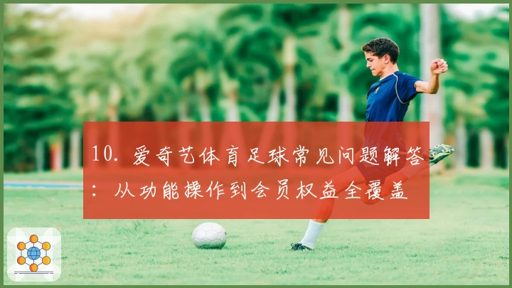 10. 爱奇艺体育足球常见问题解答：从功能操作到会员权益全覆盖