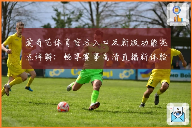 爱奇艺体育官方入口及新版功能亮点详解：畅享赛事高清直播新体验