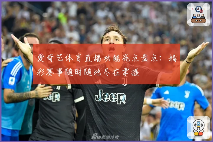 爱奇艺体育直播功能亮点盘点：精彩赛事随时随地尽在掌握