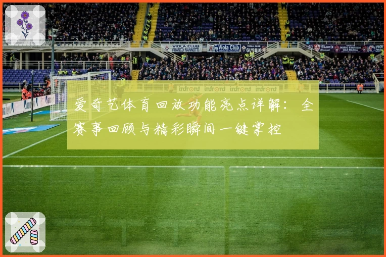 爱奇艺体育回放功能亮点详解：全赛事回顾与精彩瞬间一键掌控