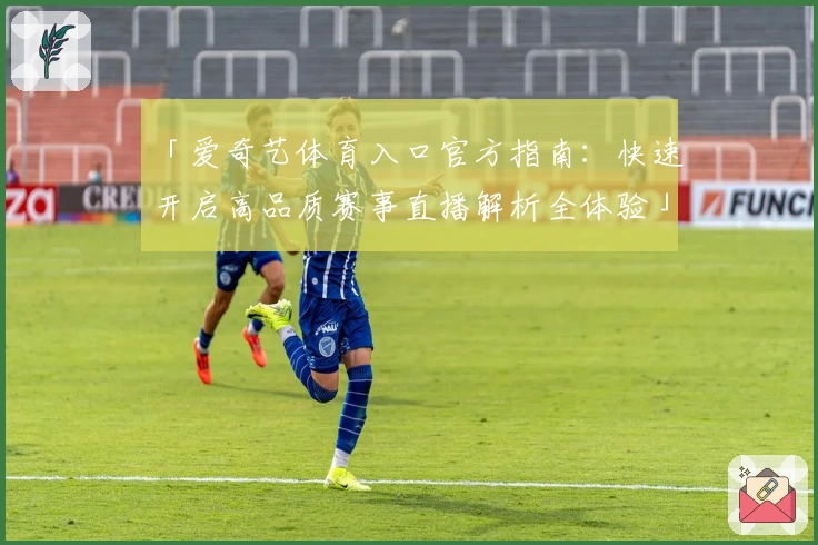 「爱奇艺体育入口官方指南：快速开启高品质赛事直播解析全体验」