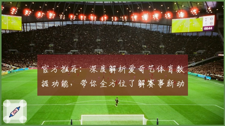 官方推荐：深度解析爱奇艺体育数据功能，带你全方位了解赛事新动态