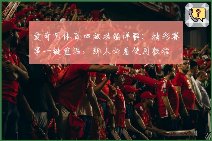 爱奇艺体育回放功能详解：精彩赛事一键重温，新人必看使用教程