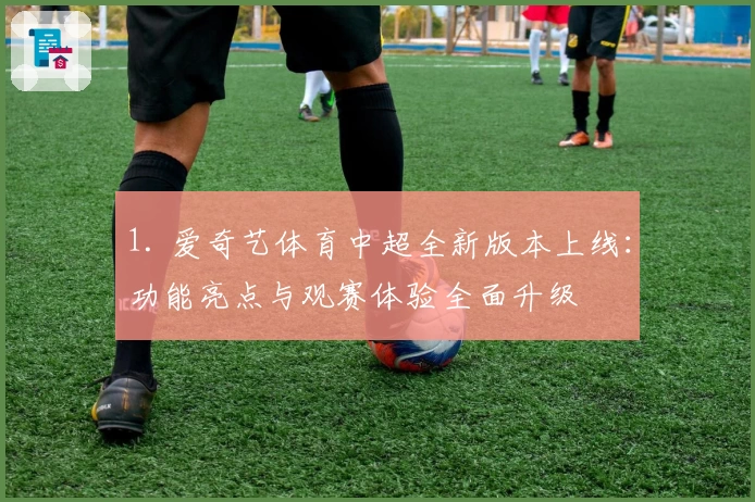 1. 爱奇艺体育中超全新版本上线：功能亮点与观赛体验全面升级