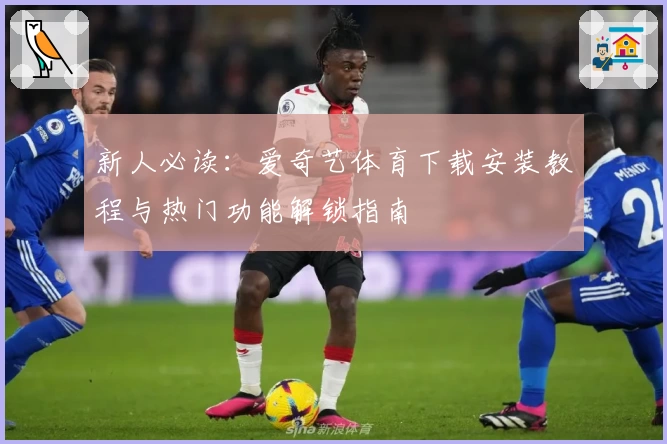 新人必读：爱奇艺体育下载安装教程与热门功能解锁指南