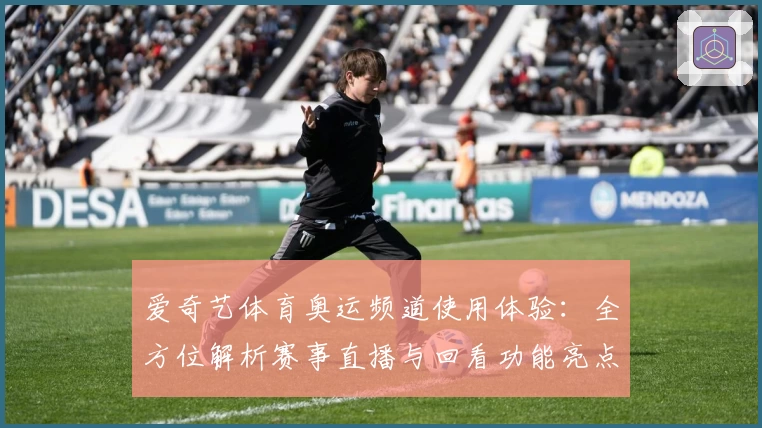 爱奇艺体育奥运频道使用体验：全方位解析赛事直播与回看功能亮点