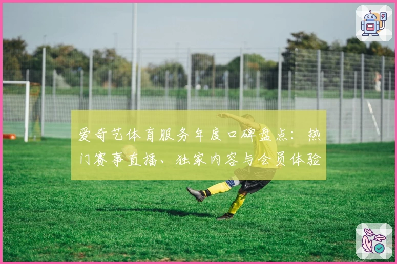 爱奇艺体育服务年度口碑盘点：热门赛事直播、独家内容与会员体验全解析