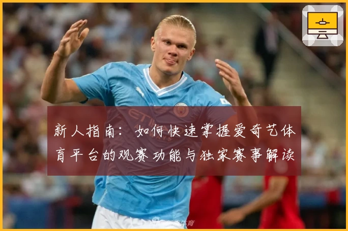 新人指南：如何快速掌握爱奇艺体育平台的观赛功能与独家赛事解读