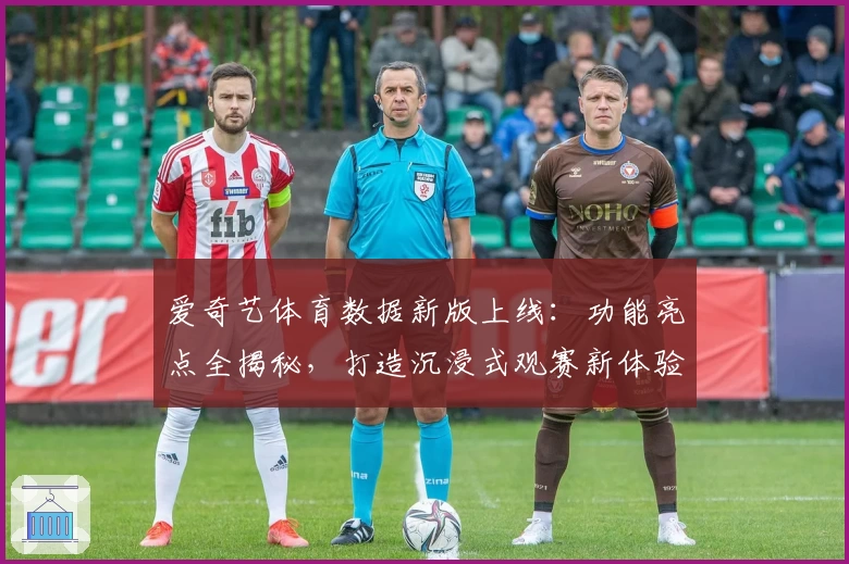 爱奇艺体育数据新版上线：功能亮点全揭秘，打造沉浸式观赛新体验