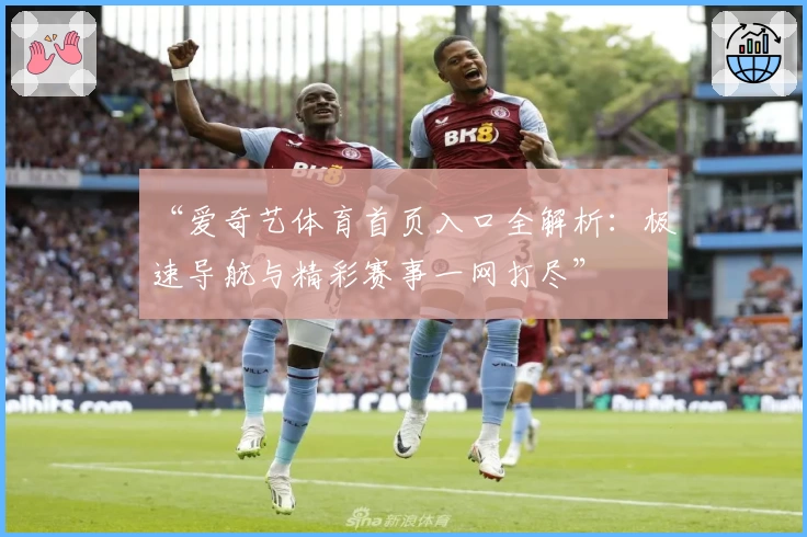 “爱奇艺体育首页入口全解析：极速导航与精彩赛事一网打尽”