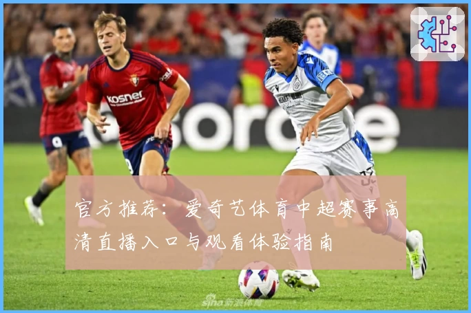 官方推荐：爱奇艺体育中超赛事高清直播入口与观看体验指南