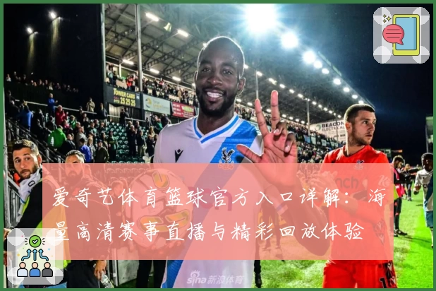 爱奇艺体育篮球官方入口详解：海量高清赛事直播与精彩回放体验