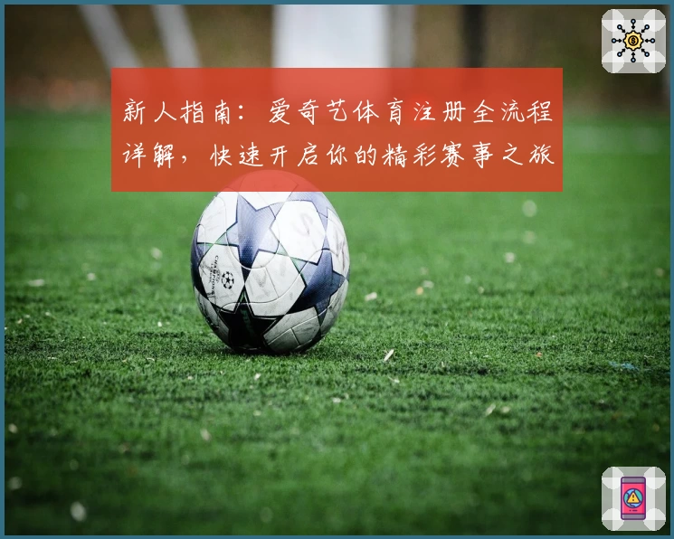 新人指南：爱奇艺体育注册全流程详解，快速开启你的精彩赛事之旅