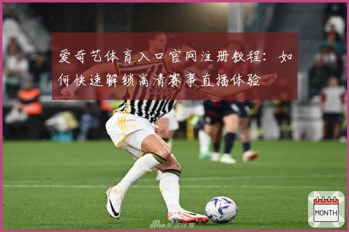 爱奇艺体育入口官网注册教程：如何快速解锁高清赛事直播体验