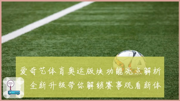 爱奇艺体育奥运版块功能亮点解析：全新升级带你解锁赛事观看新体验