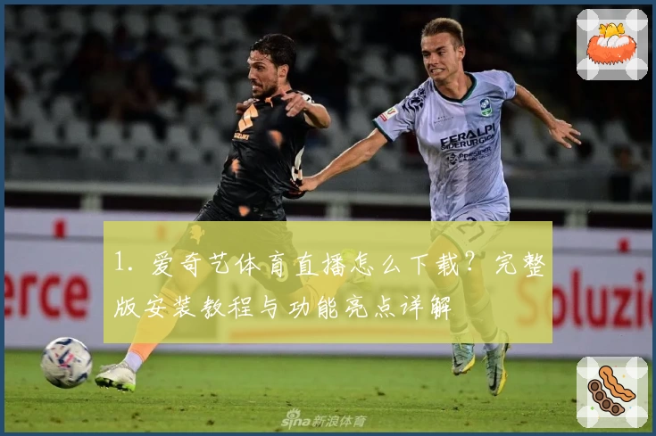 1. 爱奇艺体育直播怎么下载？完整版安装教程与功能亮点详解