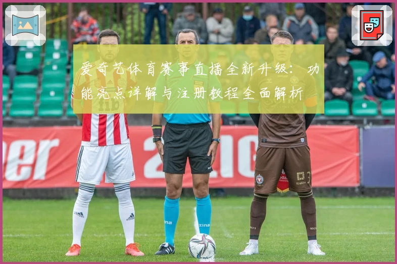 爱奇艺体育赛事直播全新升级：功能亮点详解与注册教程全面解析