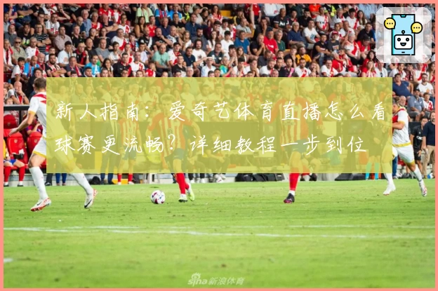 新人指南：爱奇艺体育直播怎么看球赛更流畅？详细教程一步到位