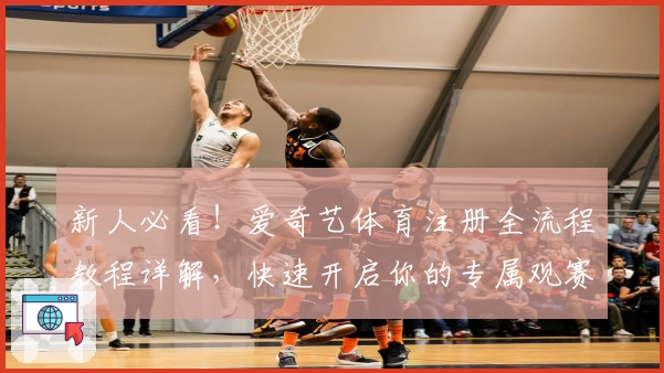 新人必看！爱奇艺体育注册全流程教程详解，快速开启你的专属观赛体验