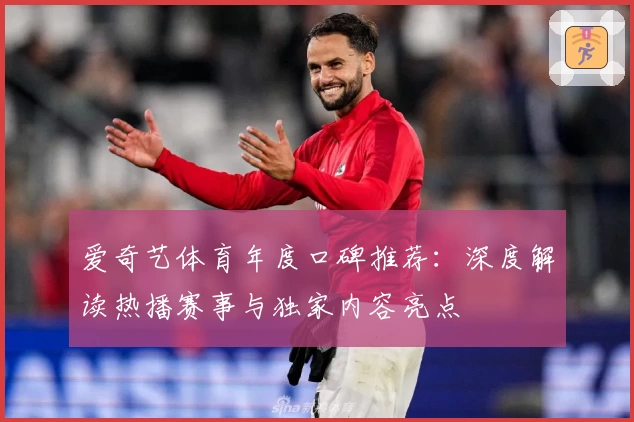 爱奇艺体育年度口碑推荐：深度解读热播赛事与独家内容亮点